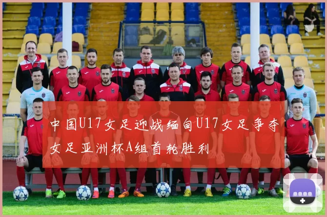 中国U17女足迎战缅甸U17女足争夺女足亚洲杯A组首轮胜利