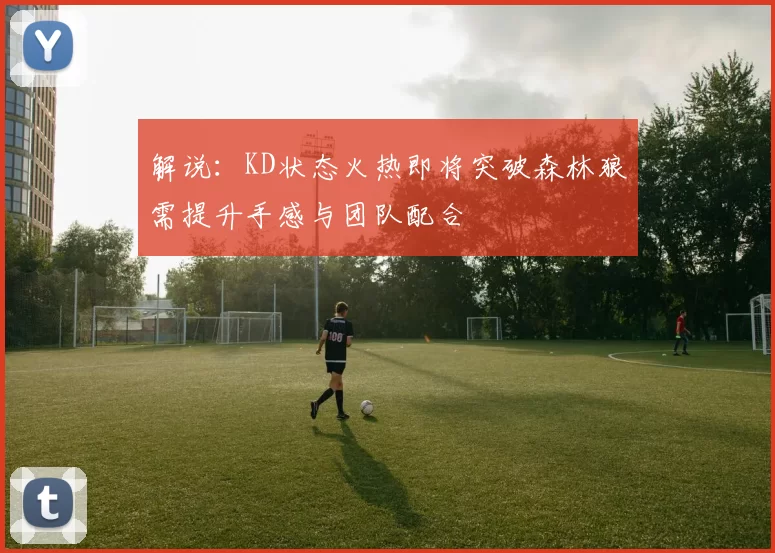 解说：KD状态火热即将突破森林狼需提升手感与团队配合