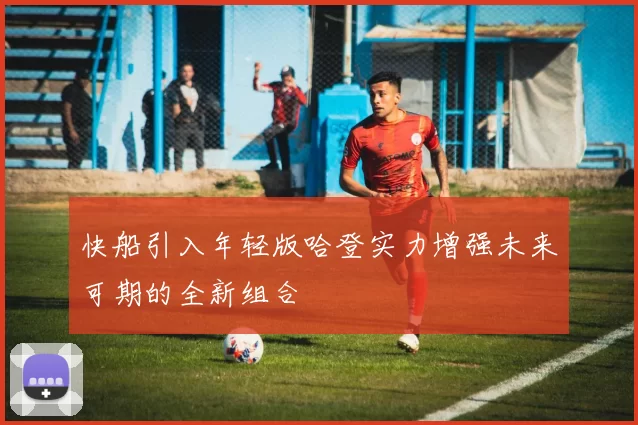 快船引入年轻版哈登实力增强未来可期的全新组合