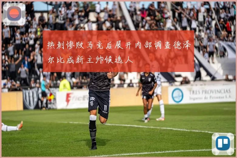 热刺惨败马竞后展开内部调查德泽尔比成新主帅候选人