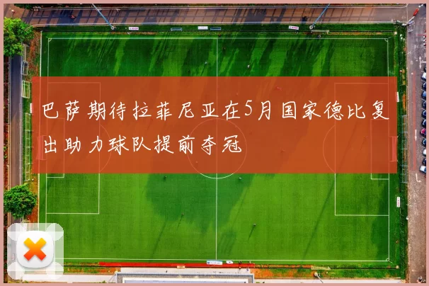 巴萨期待拉菲尼亚在5月国家德比复出助力球队提前夺冠