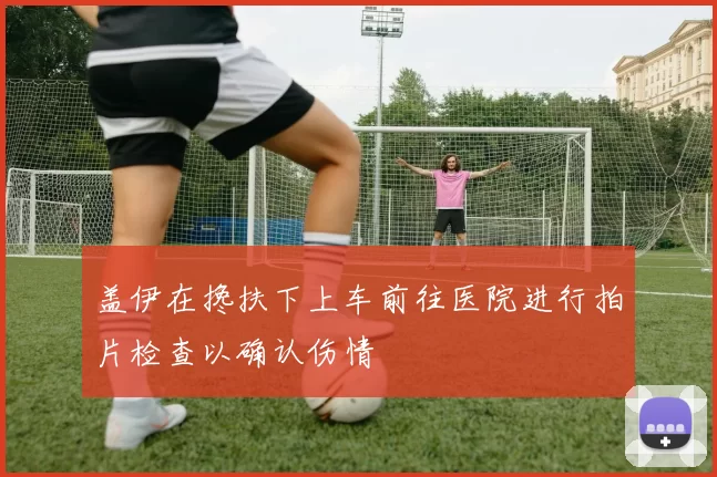 盖伊在搀扶下上车前往医院进行拍片检查以确认伤情