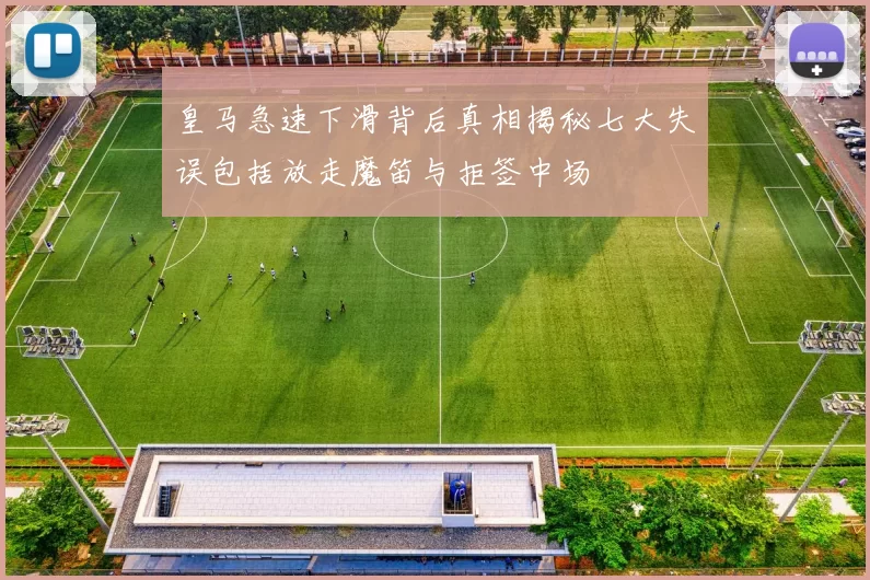 皇马急速下滑背后真相揭秘七大失误包括放走魔笛与拒签中场
