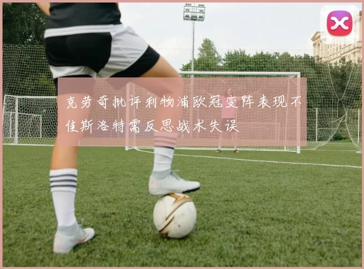 克劳奇批评利物浦欧冠变阵表现不佳斯洛特需反思战术失误