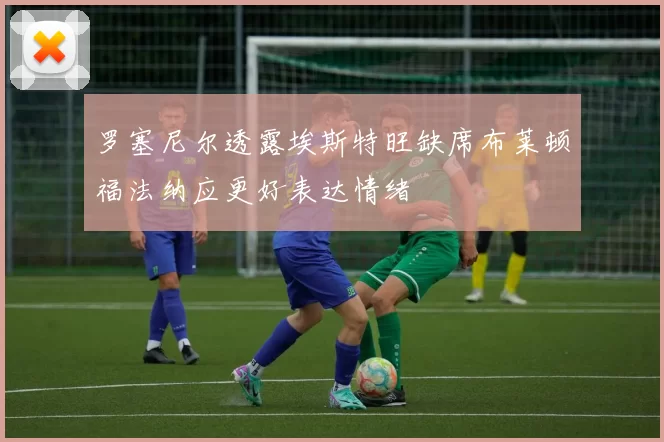 罗塞尼尔透露埃斯特旺缺席布莱顿福法纳应更好表达情绪