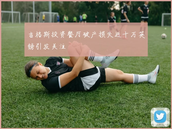 吉格斯投资餐厅破产损失近十万英镑引发关注