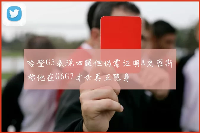 哈登G5表现回暖但仍需证明A史密斯称他在G6G7才会真正隐身