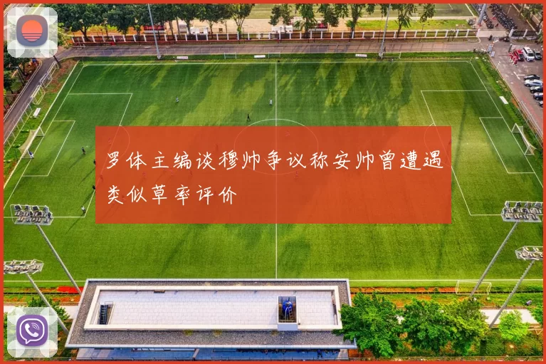 罗体主编谈穆帅争议称安帅曾遭遇类似草率评价