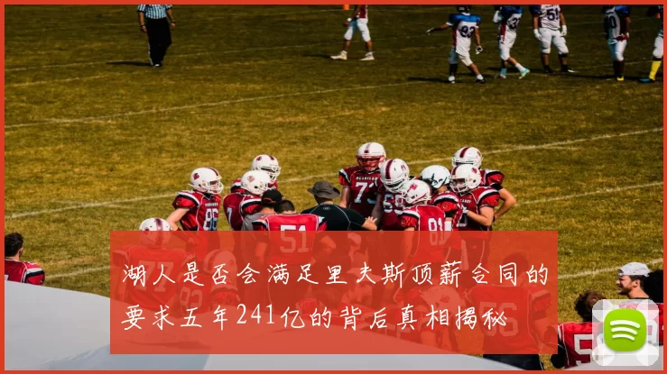 湖人是否会满足里夫斯顶薪合同的要求五年241亿的背后真相揭秘